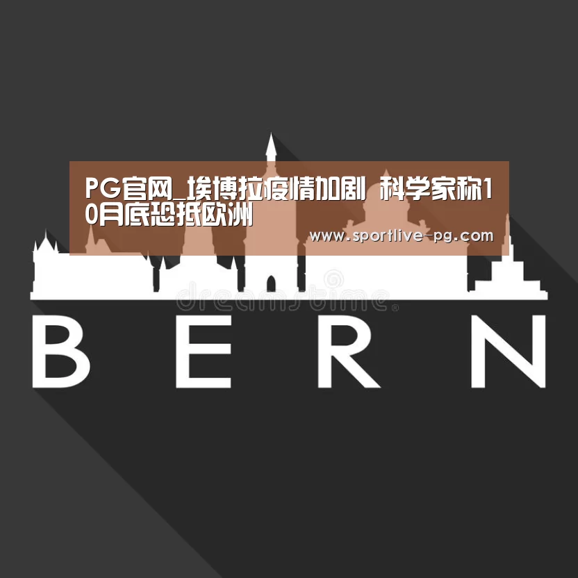 PG官网_埃博拉疫情加剧 科学家称10月底恐抵欧洲(图1) PG体育
