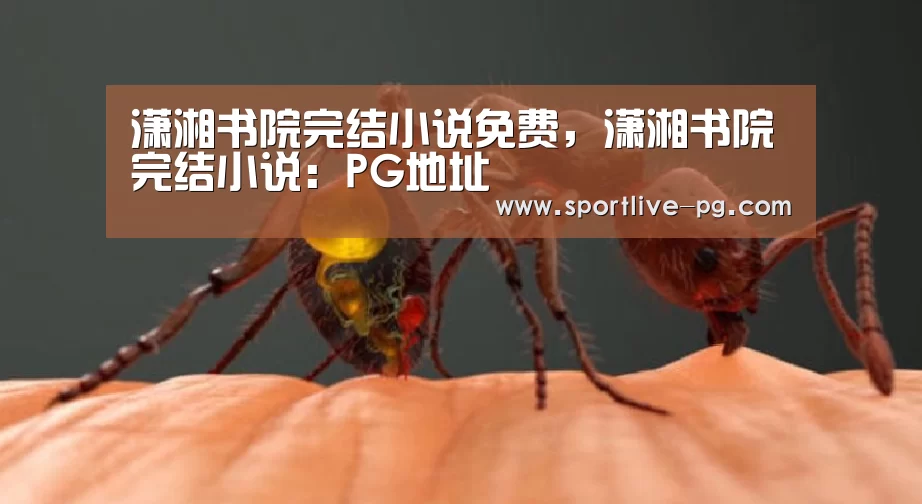 潇湘书院完结小说免费,潇湘书院完结小说:PG地址(图2) PG地址