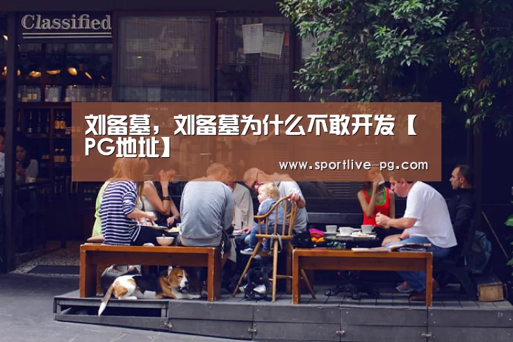 刘备墓,刘备墓为什么不敢开发【PG地址】(图3) PG地址