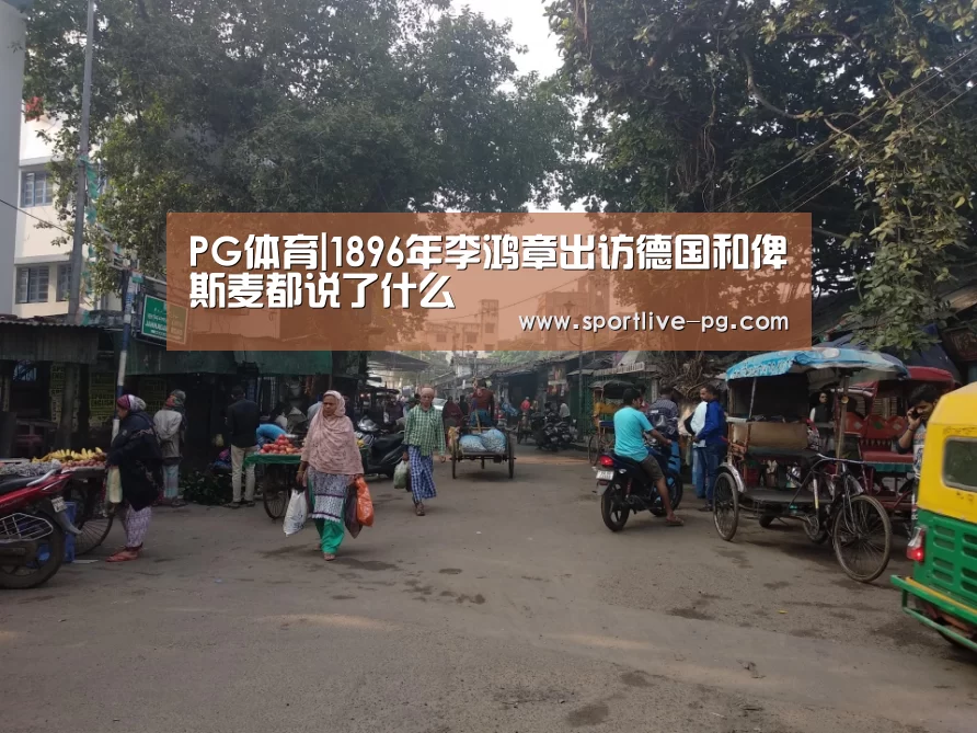 PG体育|1896年李鸿章出访德国和俾斯麦都说了什么(图2) PG体育