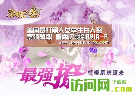 美国暴打黑人女学生白人警察被解职 曾两次受到投诉-PG电竞直播(图1) PG官网