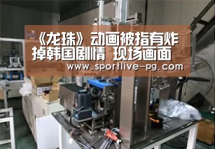 《龙珠》动画被指有炸掉韩国剧情 现场画面曝光(图)“PG电竞直播”(图4) PG地址