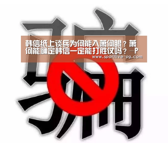 韩信纸上谈兵为何能入萧何眼?萧何能确定韩信一定能打胜仗吗?-PG官网(图1) PG体育