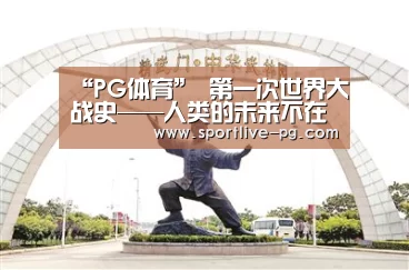 “PG体育”
第一次世界大战史——人类的未来不在东方 而在西方(图1) PG官网